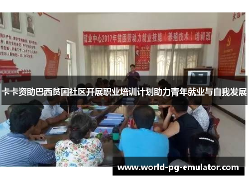 卡卡资助巴西贫困社区开展职业培训计划助力青年就业与自我发展 卡卡资助巴西贫困社区开展职业培训计划助力青年就业与自我发展