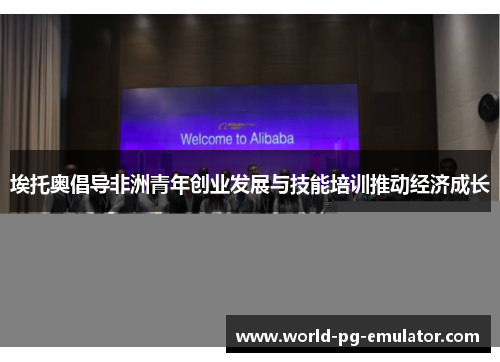 埃托奥倡导非洲青年创业发展与技能培训推动经济成长 埃托奥倡导非洲青年创业发展与技能培训推动经济成长