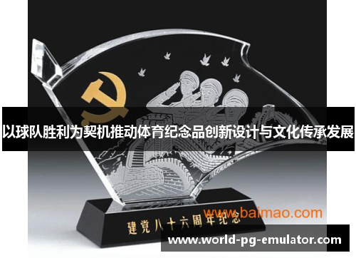 以球队胜利为契机推动体育纪念品创新设计与文化传承发展 以球队胜利为契机推动体育纪念品创新设计与文化传承发展