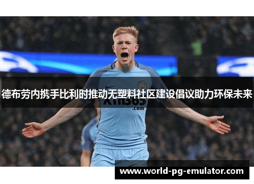 德布劳内携手比利时推动无塑料社区建设倡议助力环保未来 德布劳内携手比利时推动无塑料社区建设倡议助力环保未来