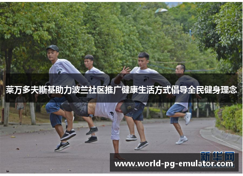 莱万多夫斯基助力波兰社区推广健康生活方式倡导全民健身理念 莱万多夫斯基助力波兰社区推广健康生活方式倡导全民健身理念