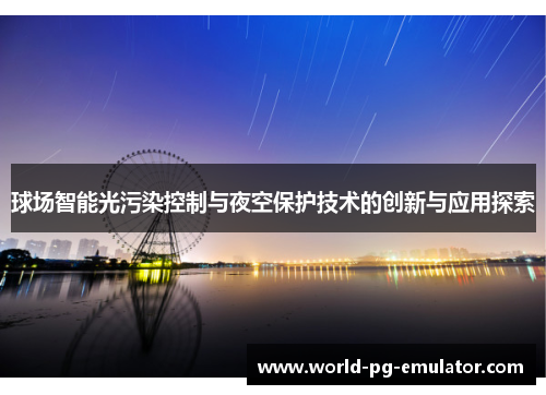 球场智能光污染控制与夜空保护技术的创新与应用探索 球场智能光污染控制与夜空保护技术的创新与应用探索