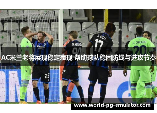 AC米兰老将展现稳定表现 帮助球队稳固防线与进攻节奏 AC米兰老将展现稳定表现 帮助球队稳固防线与进攻节奏
