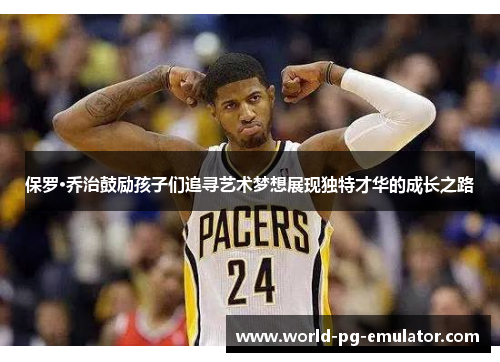 保罗·乔治鼓励孩子们追寻艺术梦想展现独特才华的成长之路 保罗·乔治鼓励孩子们追寻艺术梦想展现独特才华的成长之路