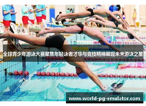 全球青少年游泳大赛聚焦年轻泳者才华与竞技精神展现未来游泳之星 全球青少年游泳大赛聚焦年轻泳者才华与竞技精神展现未来游泳之星