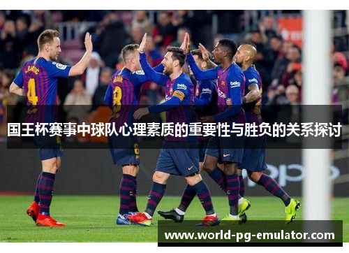国王杯赛事中球队心理素质的重要性与胜负的关系探讨 国王杯赛事中球队心理素质的重要性与胜负的关系探讨