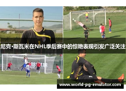尼克·斯瓦米在NHL季后赛中的惊艳表现引发广泛关注 尼克·斯瓦米在NHL季后赛中的惊艳表现引发广泛关注