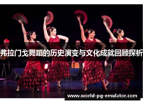 弗拉门戈舞蹈的历史演变与文化成就回顾探析 弗拉门戈舞蹈的历史演变与文化成就回顾探析