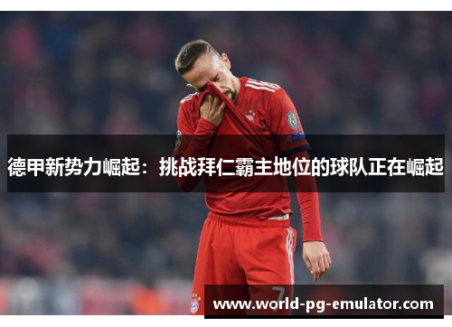 德甲新势力崛起:挑战拜仁霸主地位的球队正在崛起 德甲新势力崛起:挑战拜仁霸主地位的球队正在崛起