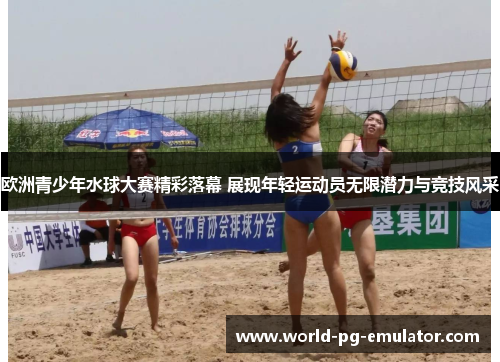 欧洲青少年水球大赛精彩落幕 展现年轻运动员无限潜力与竞技风采 欧洲青少年水球大赛精彩落幕 展现年轻运动员无限潜力与竞技风采