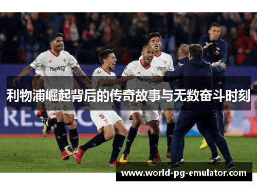 利物浦崛起背后的传奇故事与无数奋斗时刻