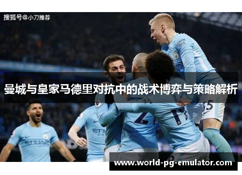 曼城与皇家马德里对抗中的战术博弈与策略解析 曼城与皇家马德里对抗中的战术博弈与策略解析