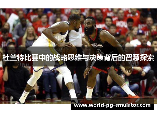 杜兰特比赛中的战略思维与决策背后的智慧探索 杜兰特比赛中的战略思维与决策背后的智慧探索