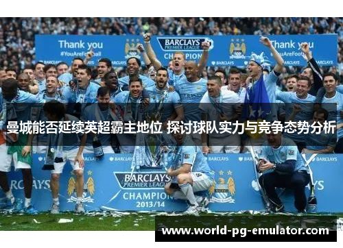 曼城能否延续英超霸主地位 探讨球队实力与竞争态势分析 曼城能否延续英超霸主地位 探讨球队实力与竞争态势分析
