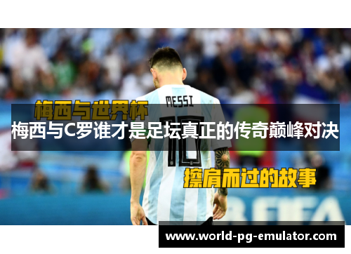 梅西与C罗谁才是足坛真正的传奇巅峰对决 梅西与C罗谁才是足坛真正的传奇巅峰对决