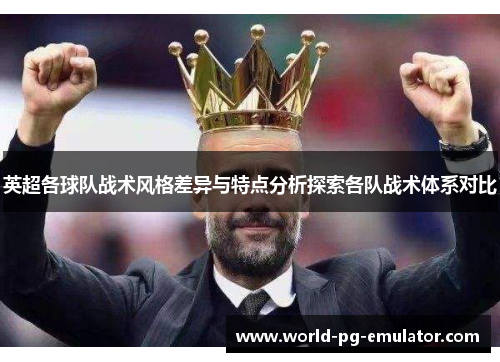 英超各球队战术风格差异与特点分析探索各队战术体系对比 英超各球队战术风格差异与特点分析探索各队战术体系对比
