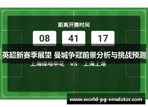英超新赛季展望 曼城争冠前景分析与挑战预测 英超新赛季展望 曼城争冠前景分析与挑战预测