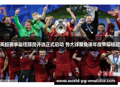 英超赛季最佳球员评选正式启动 各大球星角逐年度荣耀桂冠 英超赛季最佳球员评选正式启动 各大球星角逐年度荣耀桂冠