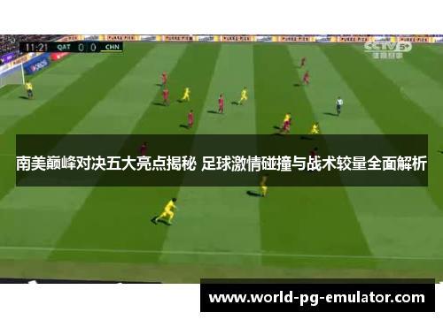 南美巅峰对决五大亮点揭秘 足球激情碰撞与战术较量全面解析 南美巅峰对决五大亮点揭秘 足球激情碰撞与战术较量全面解析