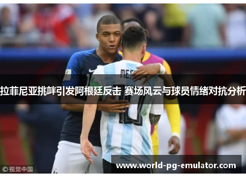 拉菲尼亚挑衅引发阿根廷反击 赛场风云与球员情绪对抗分析 拉菲尼亚挑衅引发阿根廷反击 赛场风云与球员情绪对抗分析