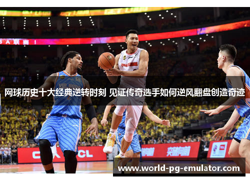 网球历史十大经典逆转时刻 见证传奇选手如何逆风翻盘创造奇迹 网球历史十大经典逆转时刻 见证传奇选手如何逆风翻盘创造奇迹