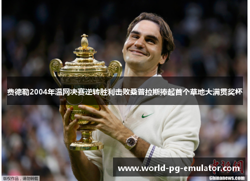 费德勒2004年温网决赛逆转胜利击败桑普拉斯捧起首个草地大满贯奖杯