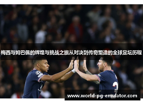 梅西与姆巴佩的辉煌与挑战之旅从对决到传奇塑造的全球足坛历程 梅西与姆巴佩的辉煌与挑战之旅从对决到传奇塑造的全球足坛历程