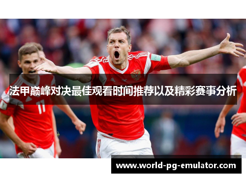 法甲巅峰对决最佳观看时间推荐以及精彩赛事分析 法甲巅峰对决最佳观看时间推荐以及精彩赛事分析