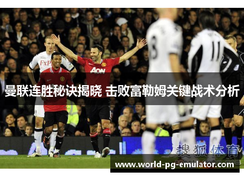 曼联连胜秘诀揭晓 击败富勒姆关键战术分析 曼联连胜秘诀揭晓 击败富勒姆关键战术分析