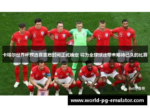 卡塔尔世界杯预选赛重启时间正式确定 将为全球球迷带来期待已久的比赛 卡塔尔世界杯预选赛重启时间正式确定 将为全球球迷带来期待已久的比赛