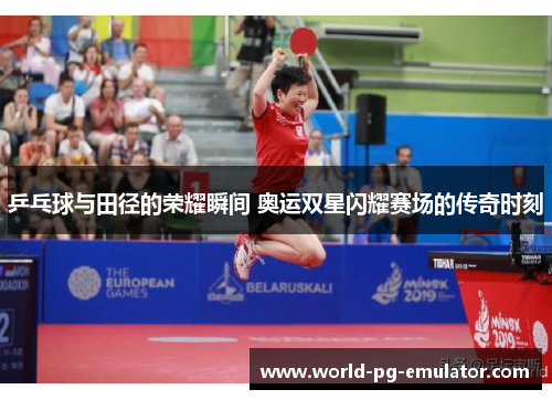 乒乓球与田径的荣耀瞬间 奥运双星闪耀赛场的传奇时刻 乒乓球与田径的荣耀瞬间 奥运双星闪耀赛场的传奇时刻
