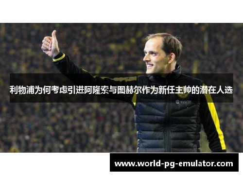 利物浦为何考虑引进阿隆索与图赫尔作为新任主帅的潜在人选 利物浦为何考虑引进阿隆索与图赫尔作为新任主帅的潜在人选