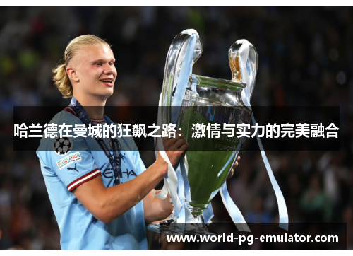 哈兰德在曼城的狂飙之路:激情与实力的完美融合 哈兰德在曼城的狂飙之路:激情与实力的完美融合