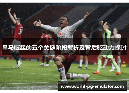 皇马崛起的五个关键阶段解析及背后驱动力探讨 皇马崛起的五个关键阶段解析及背后驱动力探讨