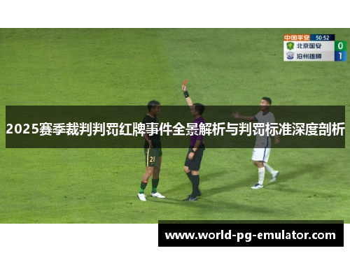 2025赛季裁判判罚红牌事件全景解析与判罚标准深度剖析 2025赛季裁判判罚红牌事件全景解析与判罚标准深度剖析