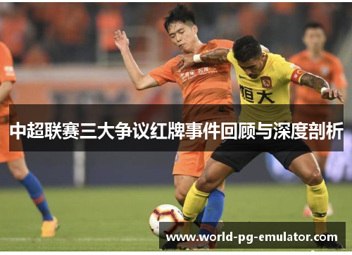 中超联赛三大争议红牌事件回顾与深度剖析 中超联赛三大争议红牌事件回顾与深度剖析