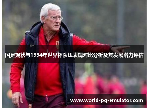 国足现状与1994年世界杯队伍表现对比分析及其发展潜力评估 国足现状与1994年世界杯队伍表现对比分析及其发展潜力评估