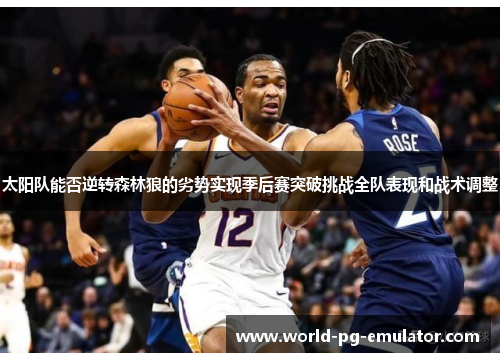 太阳队能否逆转森林狼的劣势实现季后赛突破挑战全队表现和战术调整 太阳队能否逆转森林狼的劣势实现季后赛突破挑战全队表现和战术调整