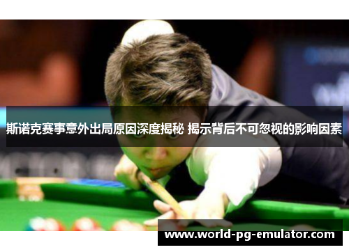 斯诺克赛事意外出局原因深度揭秘 揭示背后不可忽视的影响因素 斯诺克赛事意外出局原因深度揭秘 揭示背后不可忽视的影响因素