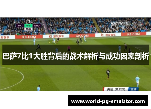 巴萨7比1大胜背后的战术解析与成功因素剖析 巴萨7比1大胜背后的战术解析与成功因素剖析