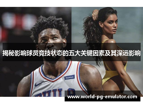 揭秘影响球员竞技状态的五大关键因素及其深远影响