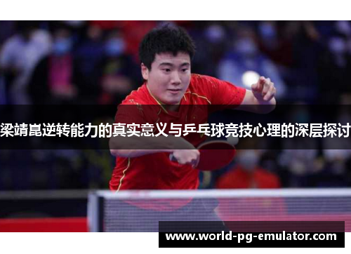 梁靖崑逆转能力的真实意义与乒乓球竞技心理的深层探讨 梁靖崑逆转能力的真实意义与乒乓球竞技心理的深层探讨
