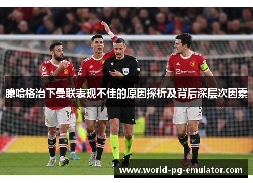 滕哈格治下曼联表现不佳的原因探析及背后深层次因素 滕哈格治下曼联表现不佳的原因探析及背后深层次因素