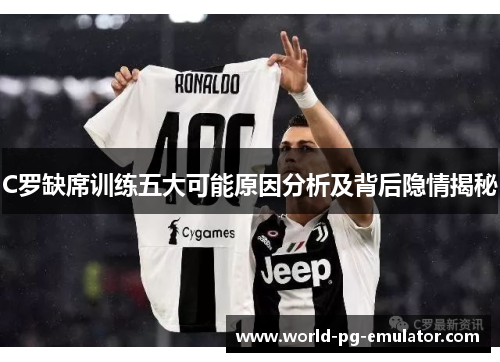 C罗缺席训练五大可能原因分析及背后隐情揭秘 C罗缺席训练五大可能原因分析及背后隐情揭秘