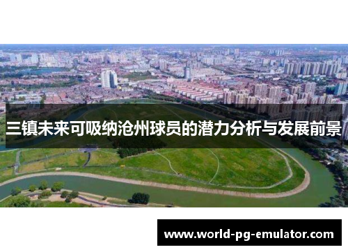 三镇未来可吸纳沧州球员的潜力分析与发展前景 三镇未来可吸纳沧州球员的潜力分析与发展前景