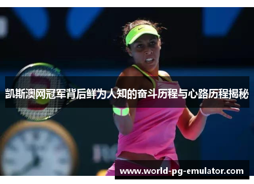 凯斯澳网冠军背后鲜为人知的奋斗历程与心路历程揭秘 凯斯澳网冠军背后鲜为人知的奋斗历程与心路历程揭秘