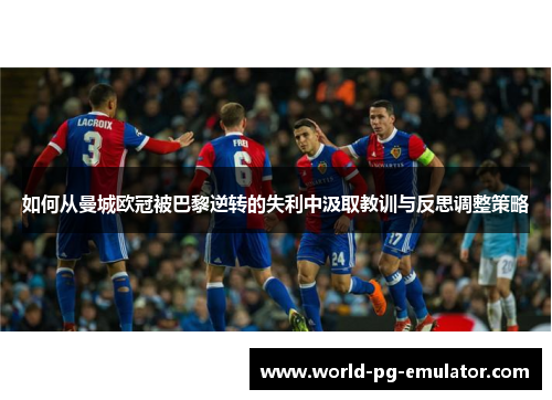 如何从曼城欧冠被巴黎逆转的失利中汲取教训与反思调整策略 如何从曼城欧冠被巴黎逆转的失利中汲取教训与反思调整策略
