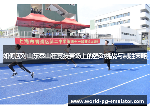 如何应对山东泰山在竞技赛场上的强劲挑战与制胜策略 如何应对山东泰山在竞技赛场上的强劲挑战与制胜策略