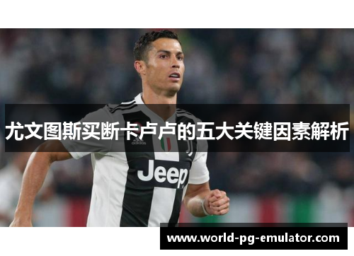 尤文图斯买断卡卢卢的五大关键因素解析 尤文图斯买断卡卢卢的五大关键因素解析