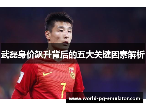 武磊身价飙升背后的五大关键因素解析 武磊身价飙升背后的五大关键因素解析